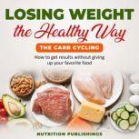 Losing weight the healthy way:The carb cycling How to get results without giving up your favorite food, Nutrition Publishings