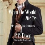 What He Would Not Do Mr. Darcy's Tale Continues, P. O. Dixon