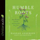 Humble Roots How Humility Grounds and Nourishes Your Soul