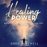 Healing Power Miracle Healing Available For You And Through You, Greg Mitchell