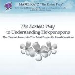 The Easiest Way to Understanding Ho'oponopono The Clearest Answers to Your Most Frequently Asked Questions, Mabel Katz