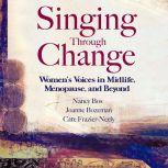 Singing Through Change Women's Voices in Midlife, Menopause, and Beyond, Nancy Bos