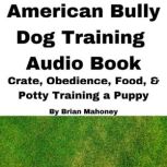 American Bully Dog Training Audio Book Crate, Obedience, Food, & Potty Training a Puppy, Brian Mahoney