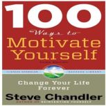 100 Ways to Motivate Yourself: Change Your Life Forever, Steve Chandler