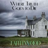 Where Truth Goes to Die A Decklin Kilgarry Suspense Series, Faith Wood