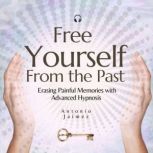 Free yourself from the Past Erasing Painful Memories with Advanced Hypnosis, ANTONIO JAIMEZ