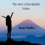 The story of jawaharlal Nehru