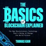 The Basics of Blockchain Explained The New Revolutionary Technology That's Going to Change the World Forever, Thomas Kain