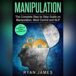 Manipulation The Complete Step by Step Guide on Manipulation, Mind Control and NLP, Ryan James