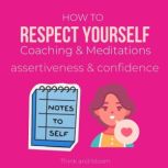 How to Respect Yourself Coaching & Meditations - assertiveness & confidence Be authentic, self-care, honor your energies, empowerment brave, draw healthy boundary, know your worth, high self-esteem, Think and Bloom