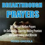 Breakthrough Prayers: 210 Spiritual Warfare Prayers For Deliverance, Claiming Healing Promises And Commanding Your Miracles, Moses Omojola