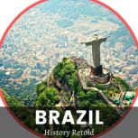 Brazil From Colonization to Independence - Understanding the History of Brazil, History Retold