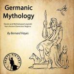 Germanic Mythology Stories and Mythological Legends from Ancient Germanic Regions, Bernard Hayes