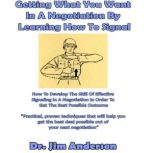 Getting What You Want in a Negotiation By Learning How to Signal How to Develop the Skill of Effective Signaling in a Negotiation in Order to Get the Best Possible Outcome, Dr. Jim Anderson