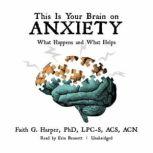 This Is Your Brain on Anxiety What Happens and What Helps, Faith G. Harper, PhD, LPC-S, ACS, ACN