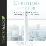 Christians on the Job Winning at Work without Compromising Your Faith, David Goetsch