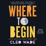 Where to Begin A Small Book About Your Power to Create Big Change in Our Crazy World, Cleo Wade