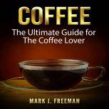 Coffee: The Ultimate Guide for The Coffee Lover