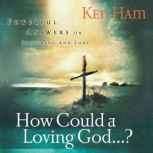 How Could a Loving God? Powerful Answers on Suffering and Loss, Ken Ham