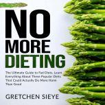 No More Dieting: The Ultimate Guide to Fad Diets, Learn Everything About These Popular Diets That Could Actually Do More Harm Than Good., Gretchen Sieye