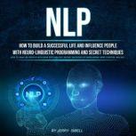 Nlp: How to Build a Successful Life and Influence People With Neuro-linguistic Programming and Secret Techniques (H?w T? ?n?lyz? P??pl? With D?rk Psych?l?gy, S?cr?t M?th?ds ?f P?rsu?si?n, Mind C?ntr?l ?nd Nlp), Jerry Isbell