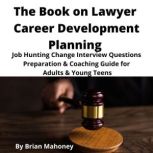 The Book on Lawyer Career Development Planning Job Hunting Change Interview Questions Preparation & Coaching Guide for Adults & Young Teens, Brian Mahoney