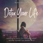 Detox Your Life Learning to Focus On You: Find Yourself and Be Yourself; You Matter A Lot, Bianca Barlowe