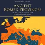 Ancient Rome's Provinces: The History of the Foreign Lands Ruled by the Roman Empire in Antiquity, Charles River Editors