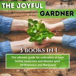 The Joyful Gardener: The ultimate guide for  cultivation of both  herbal medicines  and blissful spirit, Hydroponics and Medical Marijuana , Jane E. Curtis
