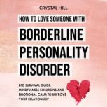 How to Love Someone with Borderline Personality Disorder BPD Survival Guide, Mindfulness Solutions and Emotional Calm to Improve Your Relationship, Crystal Hill