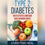 Type 2 Diabetes How to Eat Better, Lower Blood Sugar, and Manage Diabetes, Christina Neal