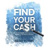 Find Your Cash How to find $100k extra cash in your business in the next 12 months, Brad Flynn