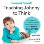 Teaching Johnny to Think A Philosophy of Education Based on the Principles of Ayn Rands Objectivism, Leonard Peikoff