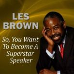 So, You Want to Become a Superstar Speaker? But What Am I Going to Say?, Les Brown