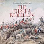 Eureka Rebellion, The: The History and Legacy of the Gold Miners' Uprising against the British in Australia