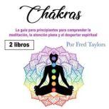 Chakras La guia para principiantes para comprender la meditacion, la atencion plena y el despertar espiritual, Fred Taylors
