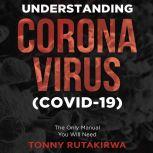 Understanding Corona Virus (COVID-19) The Only Manual You Will Need