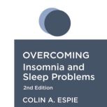Overcoming Insomnia 2nd Edition A self-help guide using cognitive behavioural techniques, Colin Espie