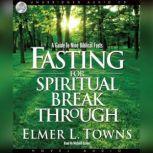 Fasting for Spiritual Breakthrough A Guide to Nine Biblical Fasts, Elmer Towns