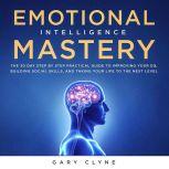 Emotional Intelligence Mastery: The 30 Day Step by Step Practical Guide to Improving your EQ, Building Social Skills, and Taking your Life to The Next Level