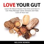 Love Your Gut: Learn All About Gluten-Free Diet and How it Can Help Manage Celiac Disease and Take Care of Your Gut