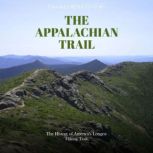 The Appalachian Trail: The History of America's Longest Hiking Trail, Charles River Editors