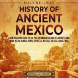 History of Ancient Mexico: An Enthralling Guide to Pre-Columbian Mexico and Its Civilizations, Such as the Olmecs, Maya, Zapotecs, Mixtecs, Toltecs, and Aztecs, Billy Wellman