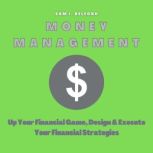 Money Management Up Your Financial Game, Design and Execute Your Financial Strategies, Sam I. Belford