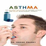 Asthma: The Natural Solution to Asthma Attack and Relief Management Therapy