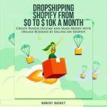 Dropshipping Shopify from $0 to 10k a Month Create Passive Income and Make Money with Online Business by Selling on Shopify, Robert Basket