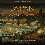 Japan and World War I: The History of the Japanese Empires Participation in the Great War, Charles River Editors