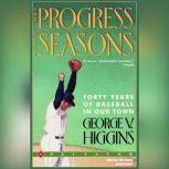 The Progress of the Seasons Forty Years of Baseball in Our Town, George V. Higgins