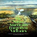 The Native Americans' Forgotten Victories: The History and Legacy of Early Battles Won by Indigenous Groups Before the Indian Wars, Charles River Editors