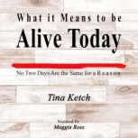 What it Means to be Alive Today No Two Days Are the Same for a Reason, Tina Ketch